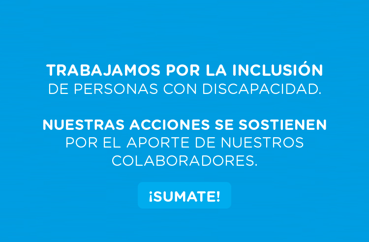 trabajamos por la inclusión de personas con discapacidad.

Nuestras acciones se sostienen por el aporte de nuestros colaboradores.

¡sumate! 